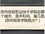 苏州信息职业技术学院在哪个城市，是本科吗，第几批(苏州信息学院批次？)