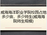 威海海洋职业学院校园占地多少亩，多少师生(威海海院师生规模)