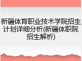 新疆体育职业技术学院招生计划详细分析(新疆体职院招生解析)