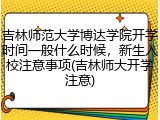 吉林师范大学博达学院开学时间一般什么时候，新生入校注意事项(吉林师大开学注意)