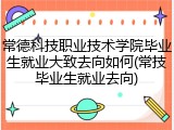 常德科技职业技术学院毕业生就业大致去向如何(常技毕业生就业去向)