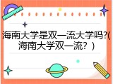 海南大学是双一流大学吗?(海南大学双一流？)