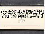 北京金融科技学院招生计划详细分析(金融科技学院招生)