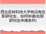 西北农林科技大学有没有在职研究生，如何申请(在职研究生申请条件)