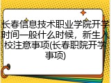 长春信息技术职业学院开学时间一般什么时候，新生入校注意事项(长春职院开学事项)