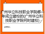 广州华立科技职业学院哪一年成立建校的(广州华立科技职业学院何时建校)