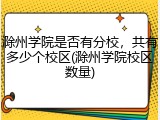 滁州学院是否有分校，共有多少个校区(滁州学院校区数量)