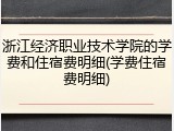 浙江经济职业技术学院的学费和住宿费明细(学费住宿费明细)