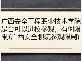 广西安全工程职业技术学院是否可以进校参观，有何限制(广西安全职院参观限制)