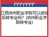 江西洪州职业学院可以进校后转专业吗？(洪州职业学院转专业)