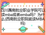 四川西南航空职业学院可以读mba或者emba吗？为什么(西南航空职院能读MBA吗)