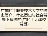 广东轻工职业技术大学的校史简介，什么历史与社会背景下建校的(广轻工大建校背景)