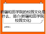 新疆和田学院的校园文化是什么，简介(新疆和田学院校园文化)