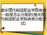 重庆现代制造职业学院宿舍一般是怎么分配的(重庆现代制造职业学院宿舍分配方式)