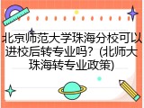北京师范大学珠海分校可以进校后转专业吗？(北师大珠海转专业政策)