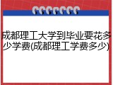 成都理工大学到毕业要花多少学费(成都理工学费多少)