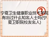 宁夏卫生健康职业技术学院有出过什么知名人士吗(宁夏卫职院校友名人)