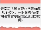 云南司法警官职业学院有哪几个校区，何时创办(云南司法警官学院校区及创办时间)
