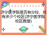 济宁医学院是否有分校，共有多少个校区(济宁医学院校区数量)
