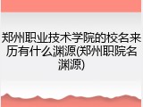 郑州职业技术学院的校名来历有什么渊源(郑州职院名渊源)