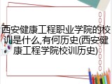 西安健康工程职业学院的校训是什么,有何历史(西安健康工程学院校训历史)