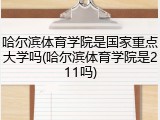 哈尔滨体育学院是国家重点大学吗(哈尔滨体育学院是211吗)