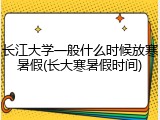 长江大学一般什么时候放寒暑假(长大寒暑假时间)