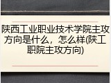 陕西工业职业技术学院主攻方向是什么，怎么样(陕工职院主攻方向)