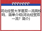河北经贸大学是双一流高校吗，简单介绍(河北经贸双一流？简介)