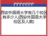 西安外国语大学有几个校区,有多少人(西安外国语大学校区及人数)