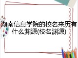 湖南信息学院的校名来历有什么渊源(校名渊源)