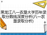 黑龙江八一农垦大学历年录取分数线深度分析(八一农垦录取分析)