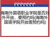海南外国语职业学院是否对外开放，要预约吗(海南外国语学院开放需预约吗)