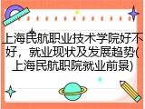 上海民航职业技术学院好不好，就业现状及发展趋势(上海民航职院就业前景)