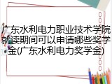 广东水利电力职业技术学院就读期间可以申请哪些奖学金(广东水利电力奖学金)