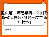 重庆第二师范学院一年财政拨款大概多少钱(重庆二师年拨款)