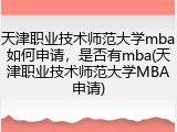 天津职业技术师范大学mba如何申请，是否有mba(天津职业技术师范大学MBA申请)