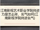 江南影视艺术职业学院师资力量怎么样，名气如何(江南影视学院师资名气)