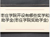 枣庄学院开设有哪些奖学和助学金(枣庄学院奖助学金)