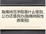 陇南师范学院是什么级别，公办还是民办(陇南师院性质级别)