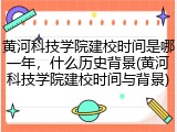 黄河科技学院建校时间是哪一年，什么历史背景(黄河科技学院建校时间与背景)