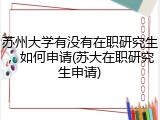 苏州大学有没有在职研究生，如何申请(苏大在职研究生申请)