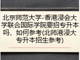 北京师范大学-香港浸会大学联合国际学院要招专升本吗，如何参考(北师港浸大专升本招生参考)