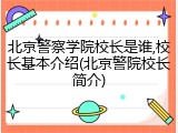北京警察学院校长是谁,校长基本介绍(北京警院校长简介)