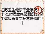 江苏卫生健康职业学院一般什么时候放寒暑假(江苏卫生健康职业学院寒暑假时间)