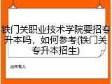 铁门关职业技术学院要招专升本吗，如何参考(铁门关专升本招生)