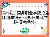 郑州电子商务职业学院招生计划详细分析(郑州电商学院招生解析)