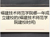 福建技术师范学院哪一年成立建校的(福建技术师范学院建校时间)