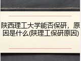 陕西理工大学能否保研，原因是什么(陕理工保研原因)