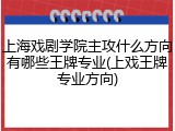 上海戏剧学院主攻什么方向有哪些王牌专业(上戏王牌专业方向)